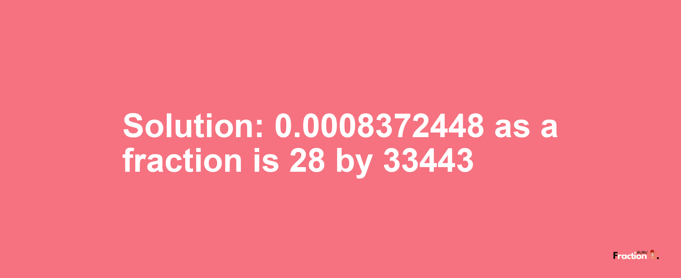 Solution:0.0008372448 as a fraction is 28/33443